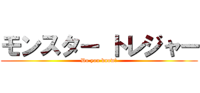 モンスター トレジャー (Do you know?)