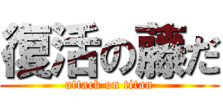 復活の藤だ (attack on titan)