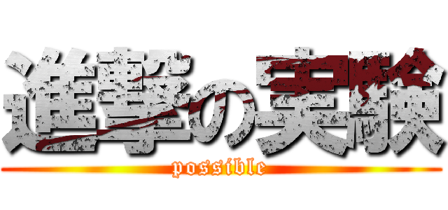 進撃の実験 (possible)