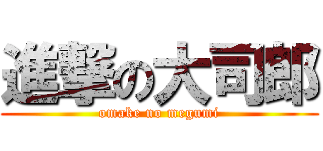 進撃の大司郎 (omake no megumi)
