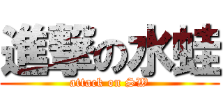 進撃の水蛙 (attack on SW)