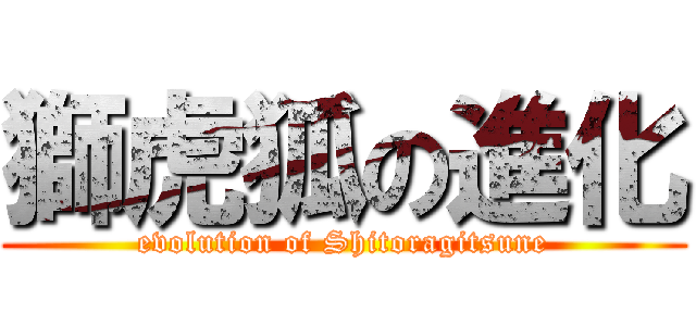 獅虎狐の進化 (evolution of Shitoragitsune)