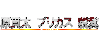 原貫太 ブリカス 脱糞 (attack on titan)