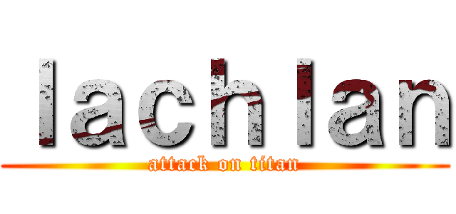 ｌａｃｈｌａｎ (attack on titan)