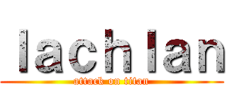 ｌａｃｈｌａｎ (attack on titan)