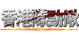 香港隊勁揪 (Come on Hong Kong)