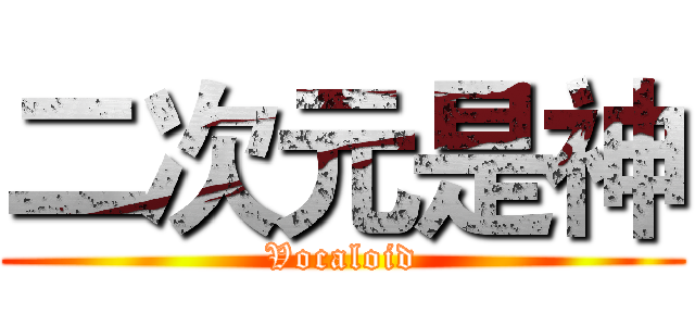 二次元是神 (Vocaloid)