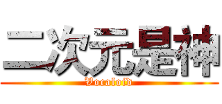 二次元是神 (Vocaloid)