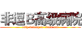 非逗Ｂ高级病院 (only belong to class one)