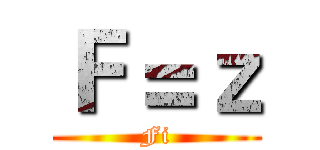Ｆ＝ｚ (Fi)