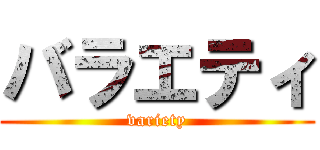 バラエティ (variety)