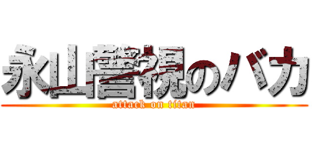 永山警視のバカ (attack on titan)