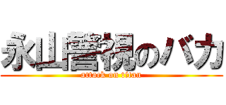 永山警視のバカ (attack on titan)