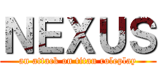 ＮＥＸＵＳ (an attack on titan roleplay)