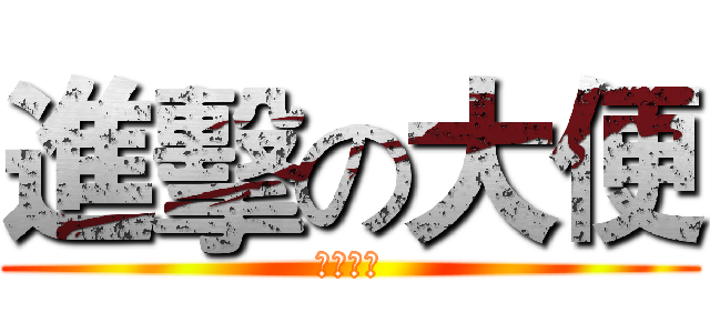 進擊の大便 (大變之神)