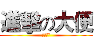 進擊の大便 (大變之神)