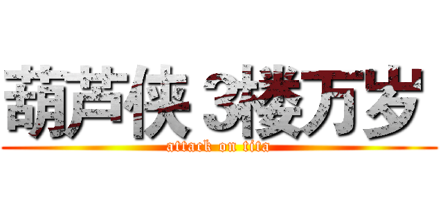 葫芦侠３楼万岁  (attack on tita)