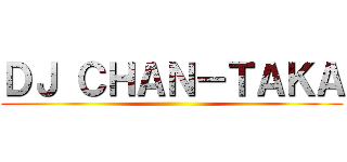 ＤＪ ＣＨＡＮ－ＴＡＫＡ ()