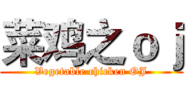 菜鸡之ｏｊ (Vegetable chicken OJ)