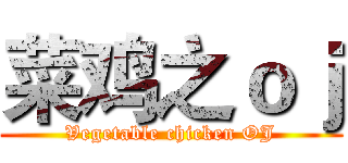 菜鸡之ｏｊ (Vegetable chicken OJ)