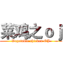 菜鸡之ｏｊ (Vegetable chicken OJ)