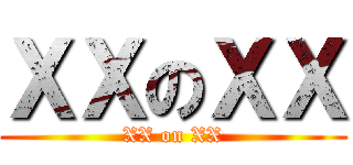 ＸＸのＸＸ (XX on XX)