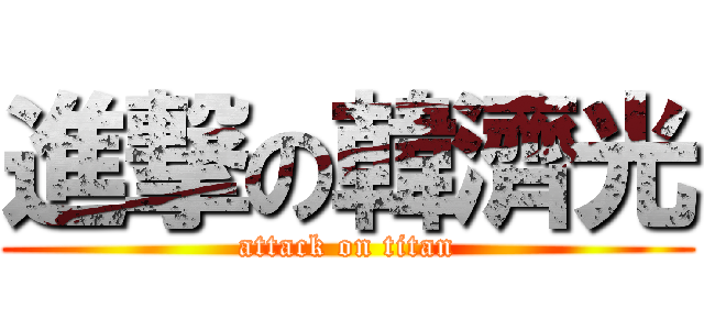 進撃の韓濟光 (attack on titan)
