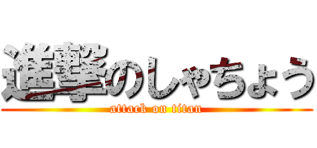 進撃のしゃちょう (attack on titan)