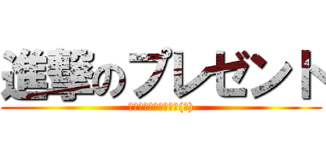 進撃のプレゼント (クッキーランのハート(笑))