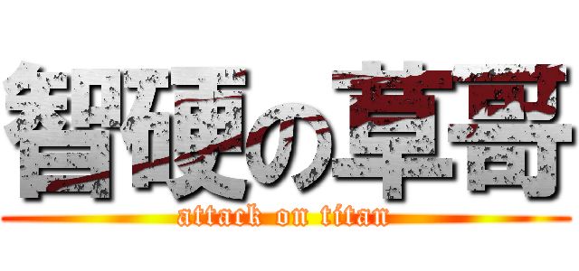 智硬の草哥 (attack on titan)