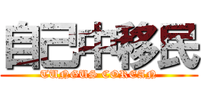 自己中移民 (TUNGUS COREAN)