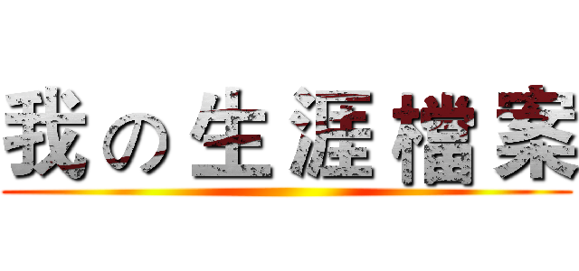 我 の 生 涯 檔 案 ()