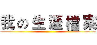 我 の 生 涯 檔 案 ()