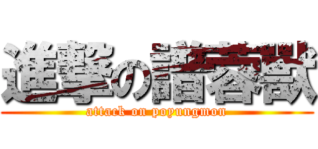 進撃の譜蓉獸 (attack on poyungmon)