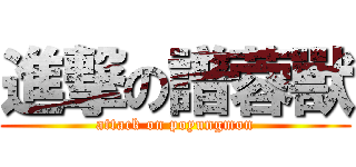 進撃の譜蓉獸 (attack on poyungmon)
