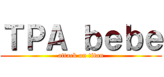 ＴＰＡ ｂｅｂｅ (attack on titan)
