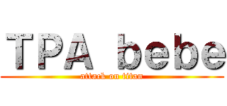 ＴＰＡ ｂｅｂｅ (attack on titan)