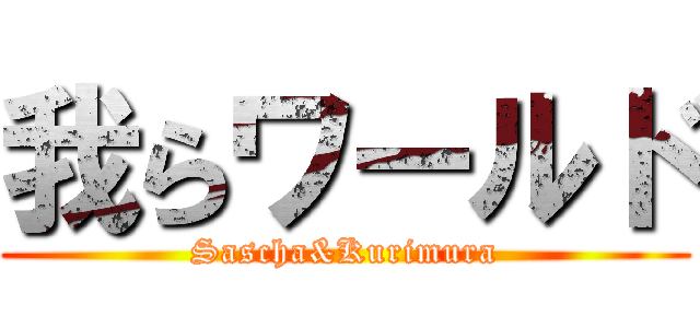 我らワールド (Sascha&Kurimura)