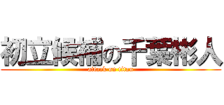 初立候補の千葉彬人 (attack on titan)