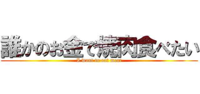 誰かのお金で焼肉食べたい (I want to eat meat)