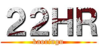 ２２ＨＲ (kaoringu)