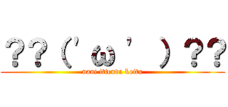 ？？（ \'ω \' ）？？ (nani ittenda koitu)