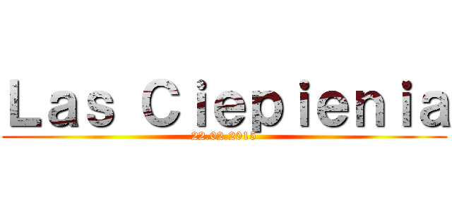 Ｌａｓ Ｃｉｅｐｉｅｎｉａ (22.02.2015)