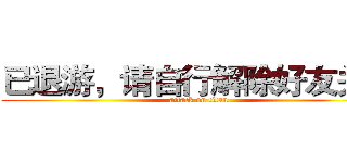 已退游，请自行解除好友关系 (attack on titan)
