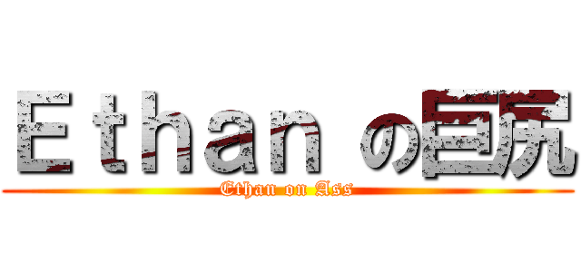 Ｅｔｈａｎ の巨尻 (Ethan on Ass)