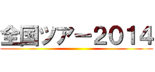 全国ツアー２０１４ ()