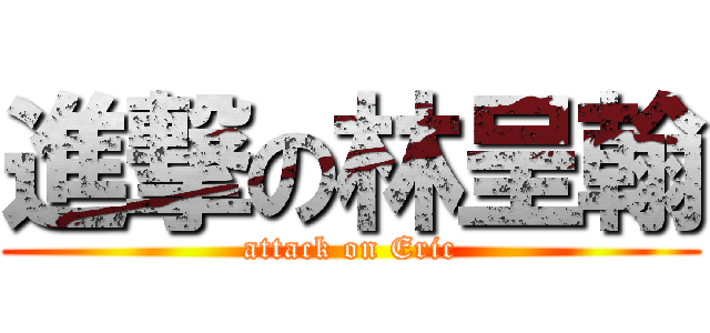 進撃の林呈翰 (attack on Eric)