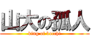 山大の孤人 (king of bocchi)
