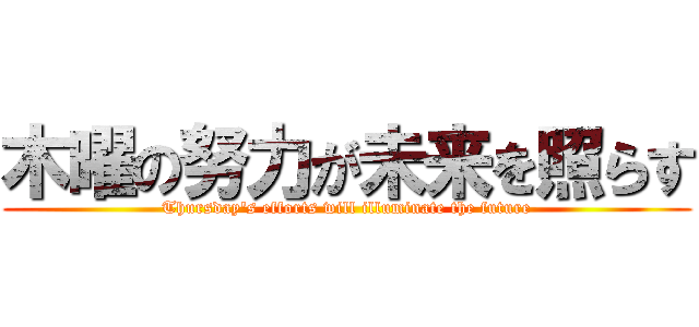 木曜の努力が未来を照らす (Thursday's efforts will illuminate the future)