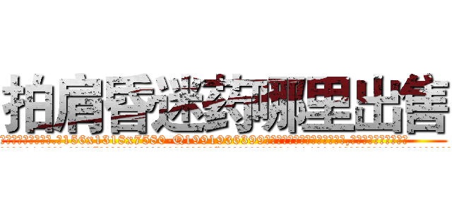 拍肩昏迷药哪里出售 (拍肩昏迷药哪里出售【电.话156x1318x7580-Q1991936399鑫宏药业】我们做的是长期生意,靠的是老客户长期支持
参考消息网2月20日报道 韩媒称，“剩女多、离婚率高的城市，房价一定会上涨。”这是中国经济学家金岩石2016年12月参加在上海举行的房地产相关论坛时说的话。
)